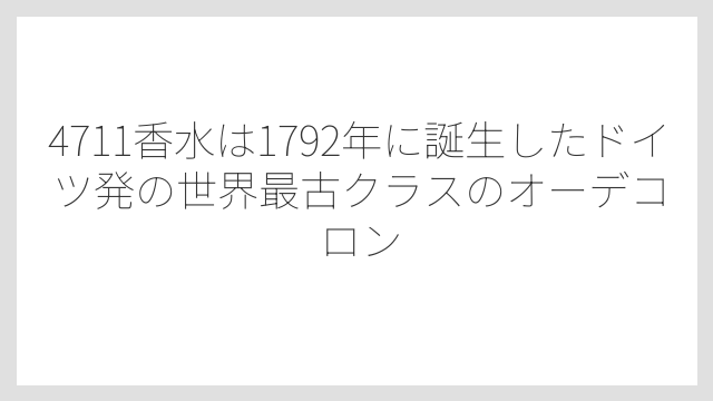 4711香水は1792年に誕生したドイツ発の世界最古クラスのオーデコロン
