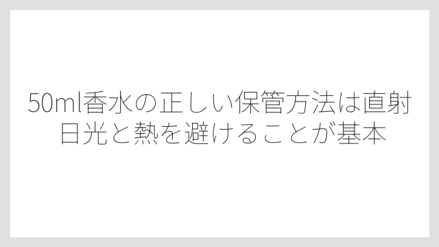 50ml香水の正しい保管方法は直射日光と熱を避けることが基本