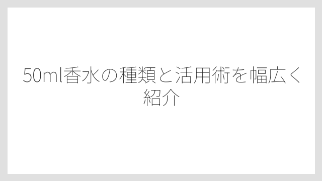 50ml香水の正しい保管方法は直射日光と熱を避けることが基本