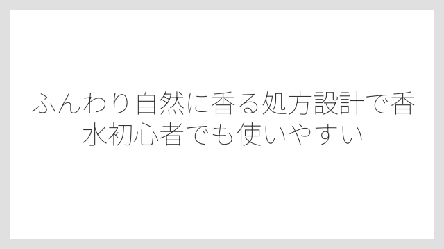 ふんわり自然に香る処方設計で香水初心者でも使いやすい