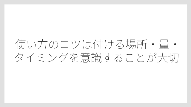使い方のコツは付ける場所・量・タイミングを意識することが大切