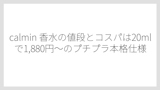 calmin 香水の値段とコスパは20mlで1,880円〜のプチプラ本格仕様