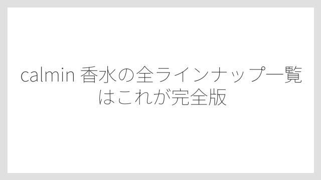 calmin 香水の全ラインナップ一覧はこれが完全版