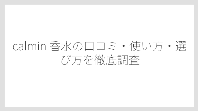 calmin 香水金木犀・紅茶など人気フレグランスの香りの特徴