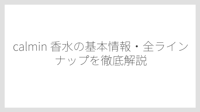 calmin 香水の基本情報・全ラインナップを徹底解説
