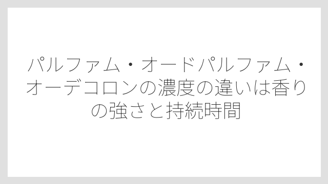 パルファム・オードパルファム・オーデコロンの濃度の違いは香りの強さと持続時間