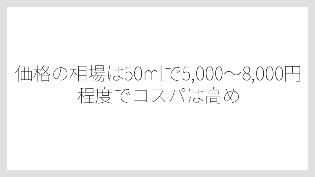 価格の相場は50mlで5,000〜8,000円程度でコスパは高め