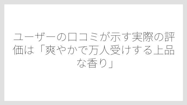 ユーザーの口コミが示す実際の評価は「爽やかで万人受けする上品な香り」