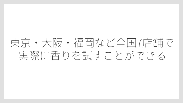 東京・大阪・福岡など全国7店舗で実際に香りを試すことができる