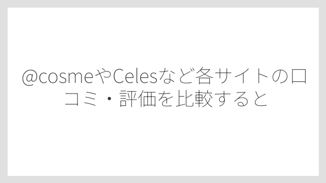 @cosmeやCelesなど各サイトの口コミ・評価を比較すると