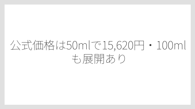 公式価格は50mlで15,620円・100mlも展開あり