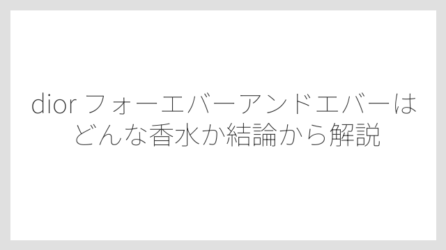 dior フォーエバーアンドエバーはどんな香水か結論から解説