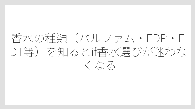 香水の種類（パルファム・EDP・EDT等）を知るとif香水選びが迷わなくなる