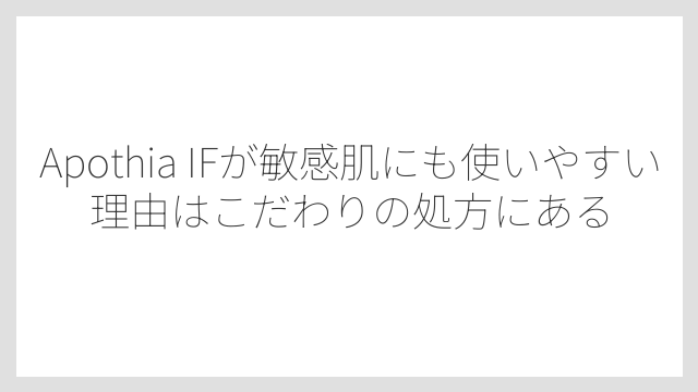 Apothia IFが敏感肌にも使いやすい理由はこだわりの処方にある