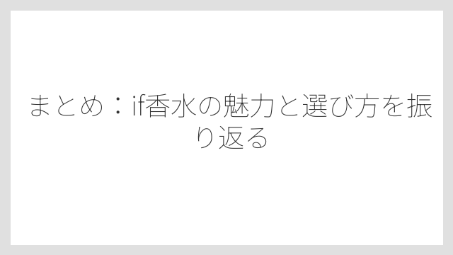 まとめ：if香水の魅力と選び方を振り返る
