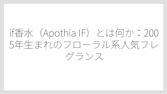 if香水（Apothia IF）とは何か：2005年生まれのフローラル系人気フレグランス