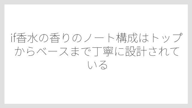 if香水の香りのノート構成はトップからベースまで丁寧に設計されている