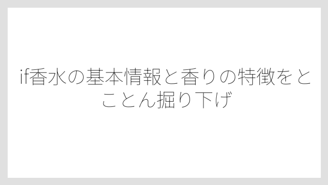 if香水の基本情報と香りの特徴をとことん掘り下げ