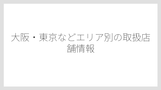 大阪・東京などエリア別の取扱店舗情報