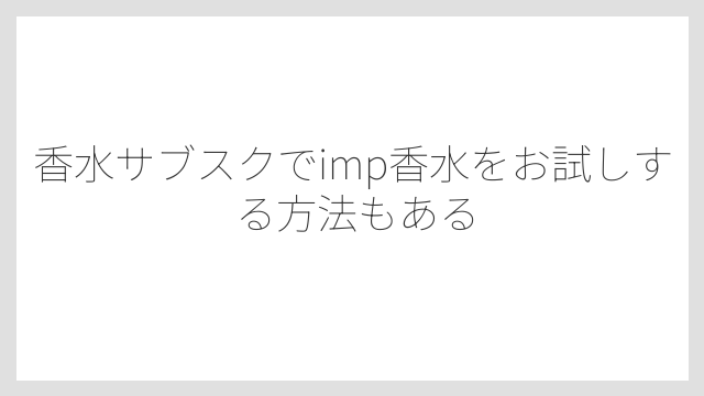 香水サブスクでimp香水をお試しする方法もある