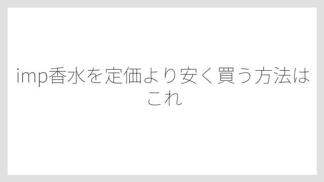 imp香水を定価より安く買う方法はこれ