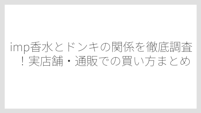 imp香水とドンキの関係を徹底調査！実店舗・通販での買い方まとめ