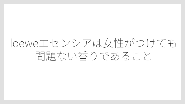 loeweエセンシアは女性がつけても問題ない香りであること