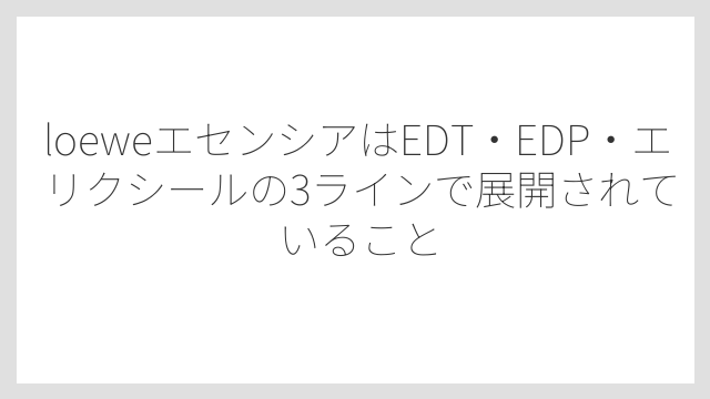 loeweエセンシアはEDT・EDP・エリクシールの3ラインで展開されていること