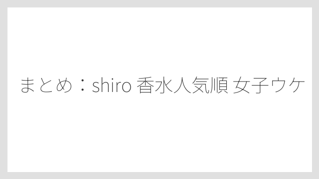 まとめ：shiro 香水人気順 女子ウケ