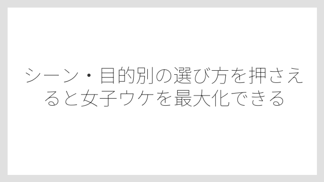 シーン・目的別の選び方を押さえると女子ウケを最大化できる