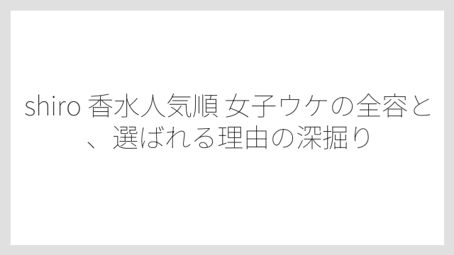 shiro 香水人気順 女子ウケの全容と、選ばれる理由の深掘り