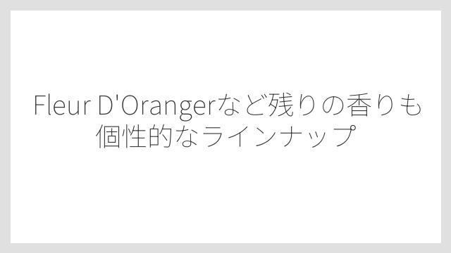 Fleur D’Orangerなど残りの香りも個性的なラインナップ