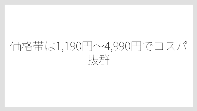 価格帯は1,190円〜4,990円でコスパ抜群