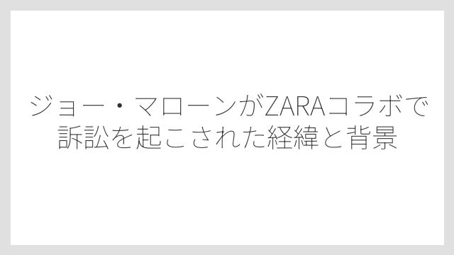 ジョー・マローンがZARAコラボで訴訟を起こされた経緯と背景