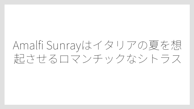 Amalfi Sunrayはイタリアの夏を想起させるロマンチックなシトラス