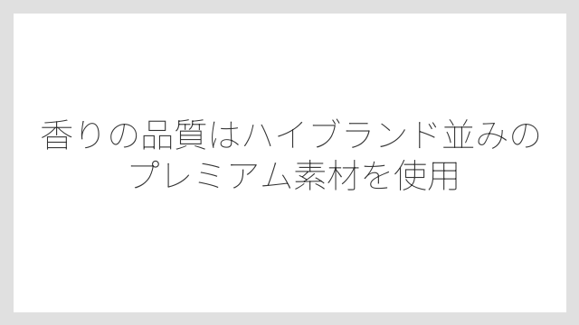 香りの品質はハイブランド並みのプレミアム素材を使用
