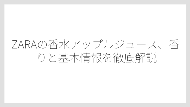 ZARAの香水アップルジュース、香りと基本情報を徹底解説