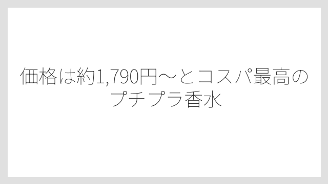 価格は約1,790円〜とコスパ最高のプチプラ香水