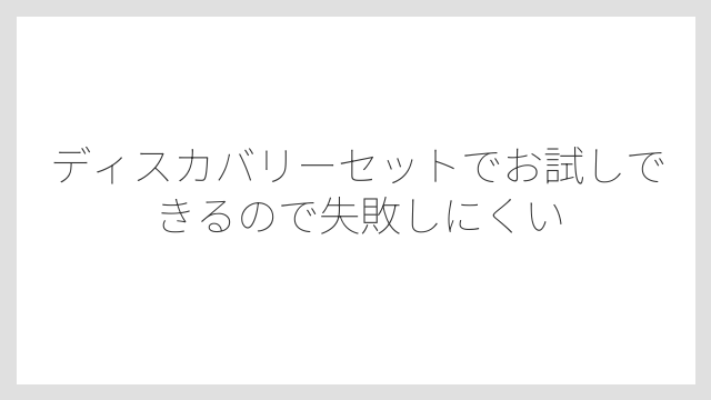 ディスカバリーセットでお試しできるので失敗しにくい