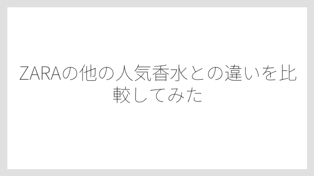 ZARAの他の人気香水との違いを比較してみた