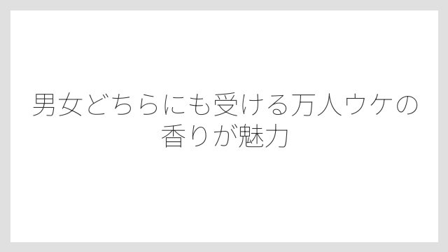 男女どちらにも受ける万人ウケの香りが魅力